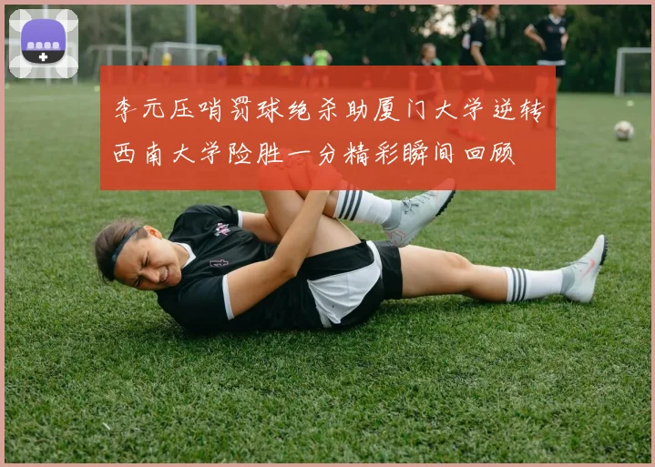 李元压哨罚球绝杀助厦门大学逆转西南大学险胜一分精彩瞬间回顾