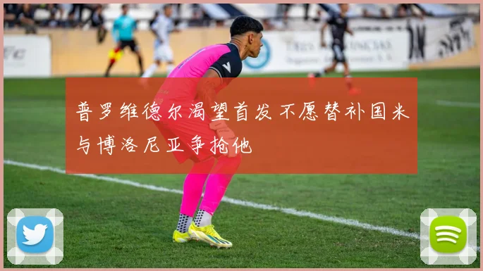 普罗维德尔渴望首发不愿替补国米与博洛尼亚争抢他