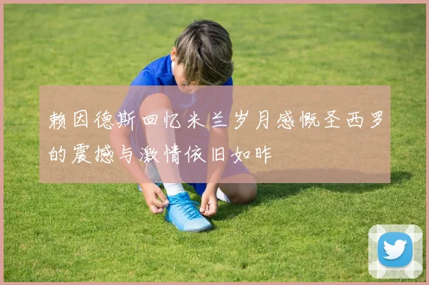 赖因德斯回忆米兰岁月感慨圣西罗的震撼与激情依旧如昨