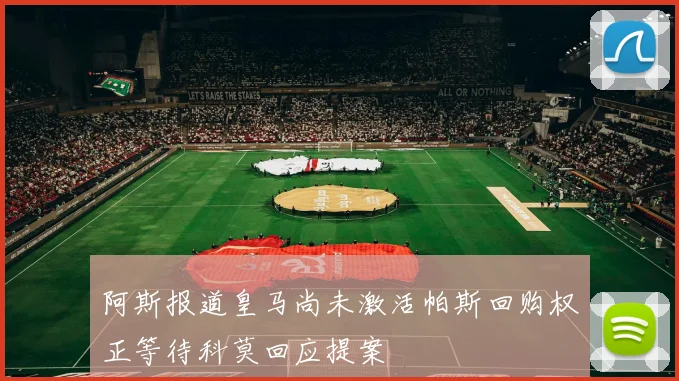 阿斯报道皇马尚未激活帕斯回购权正等待科莫回应提案