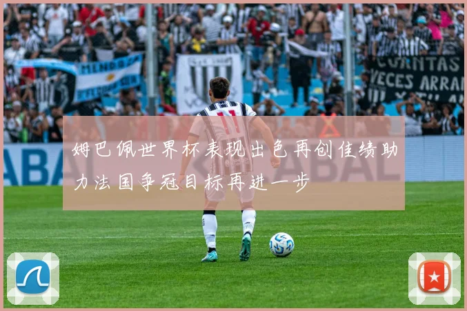 姆巴佩世界杯表现出色再创佳绩助力法国争冠目标再进一步